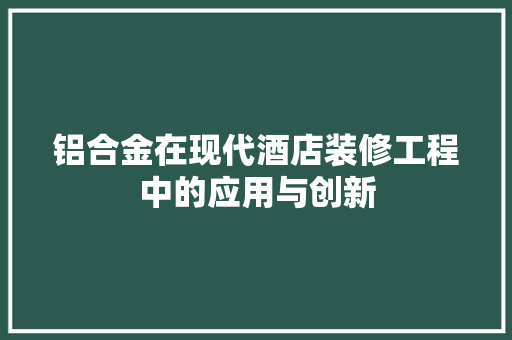 铝合金在现代酒店装修工程中的应用与创新