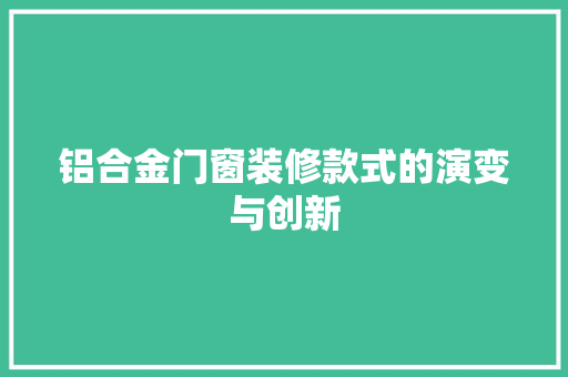 铝合金门窗装修款式的演变与创新