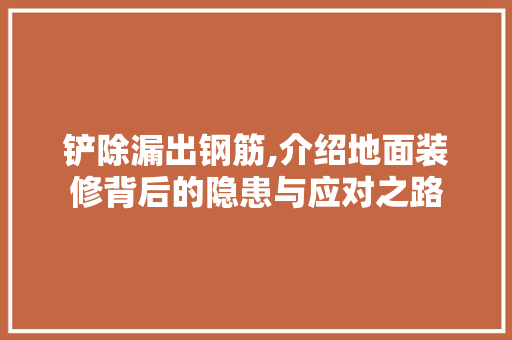 铲除漏出钢筋,介绍地面装修背后的隐患与应对之路