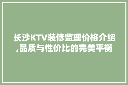 长沙KTV装修监理价格介绍,品质与性价比的完美平衡