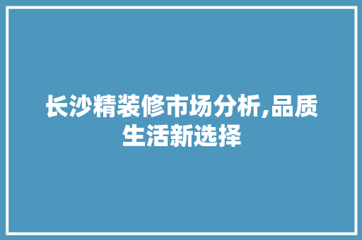 长沙精装修市场分析,品质生活新选择 复合门