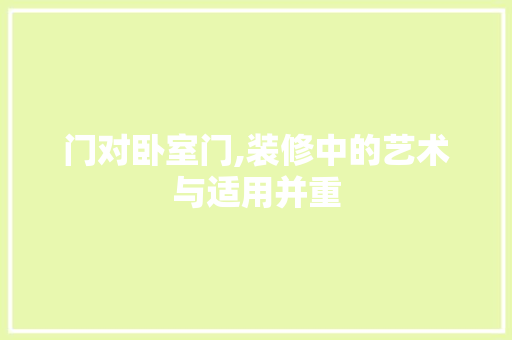 门对卧室门,装修中的艺术与适用并重