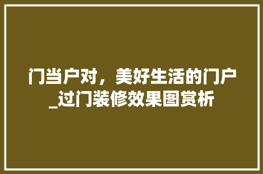门当户对，美好生活的门户_过门装修效果图赏析