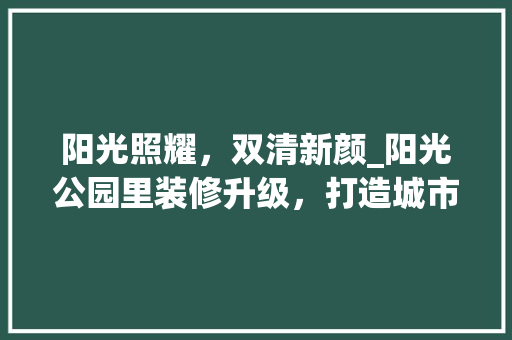 阳光照耀，双清新颜_阳光公园里装修升级，打造城市绿肺