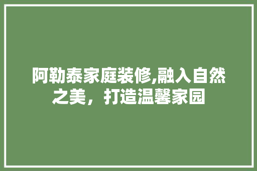 阿勒泰家庭装修,融入自然之美，打造温馨家园 折叠门
