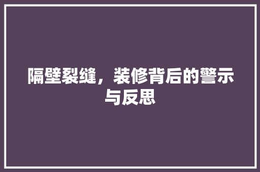 隔壁裂缝，装修背后的警示与反思