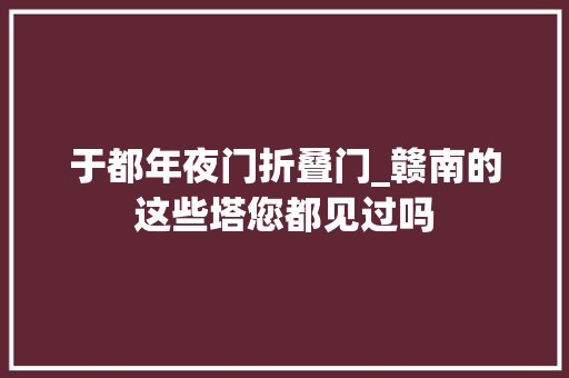 于都年夜门折叠门_赣南的这些塔您都见过吗
