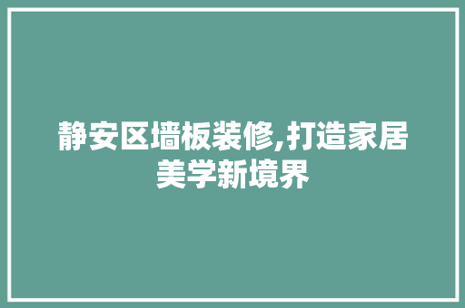 静安区墙板装修,打造家居美学新境界