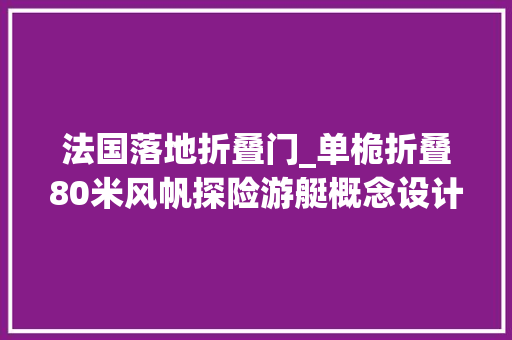 法国落地折叠门_单桅折叠80米风帆探险游艇概念设计Elegante号