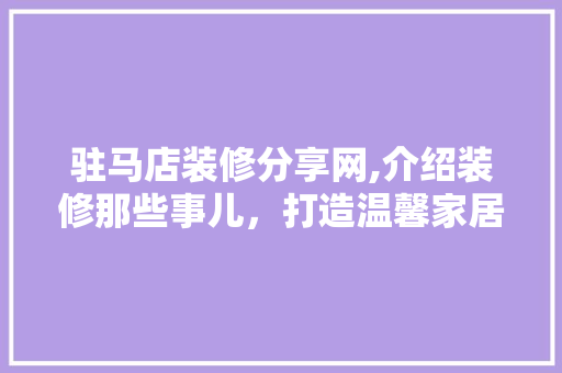 驻马店装修分享网,介绍装修那些事儿，打造温馨家居环境 复合门