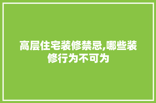 高层住宅装修禁忌,哪些装修行为不可为