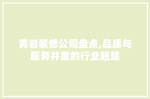 黄岩装修公司盘点,品质与服务并重的行业翘楚