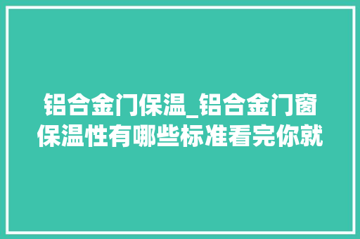 铝合金门保温_铝合金门窗保温性有哪些标准看完你就知道了门窗百科
