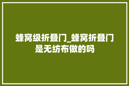 蜂窝级折叠门_蜂窝折叠门是无纺布做的吗
