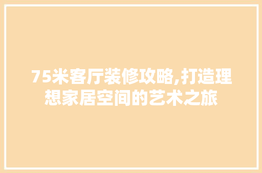 75米客厅装修攻略,打造理想家居空间的艺术之旅 滑动门