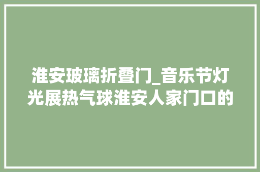 淮安玻璃折叠门_音乐节灯光展热气球淮安人家门口的旅游好去处每一个都很好玩