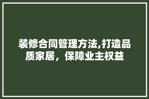 装修合同管理方法,打造品质家居，保障业主权益 防火门