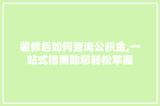 装修后如何查询公积金,一站式指南助您轻松掌握