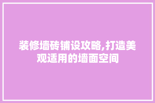 装修墙砖铺设攻略,打造美观适用的墙面空间 实木门