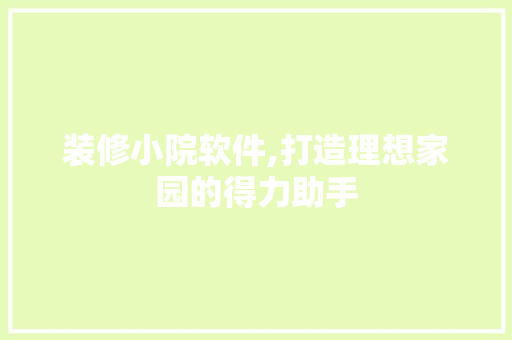 装修小院软件,打造理想家园的得力助手