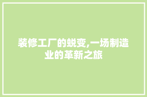 装修工厂的蜕变,一场制造业的革新之旅