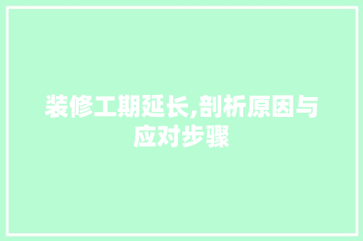 装修工期延长,剖析原因与应对步骤