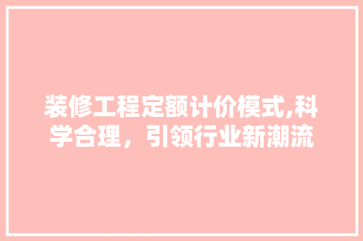 装修工程定额计价模式,科学合理，引领行业新潮流