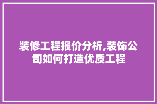 装修工程报价分析,装饰公司如何打造优质工程