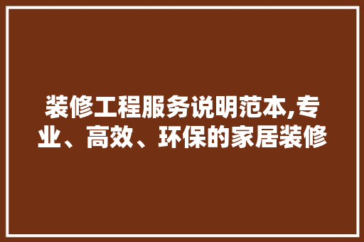 装修工程服务说明范本,专业、高效、环保的家居装修指南
