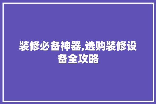 装修必备神器,选购装修设备全攻略