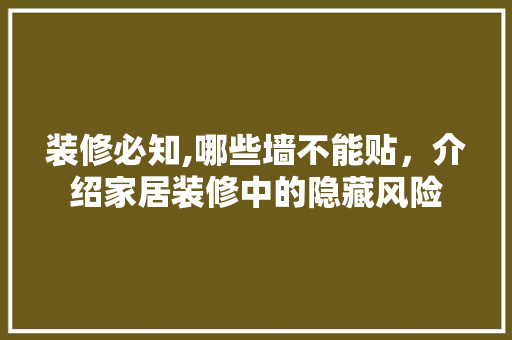 装修必知,哪些墙不能贴，介绍家居装修中的隐藏风险