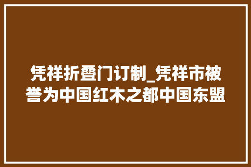 凭祥折叠门订制_凭祥市被誉为中国红木之都中国东盟红木家具之最。
