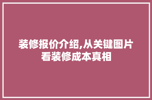 装修报价介绍,从关键图片看装修成本真相