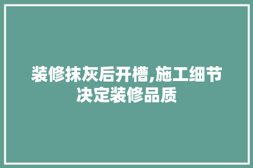 装修抹灰后开槽,施工细节决定装修品质