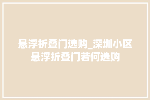 悬浮折叠门选购_深圳小区悬浮折叠门若何选购
