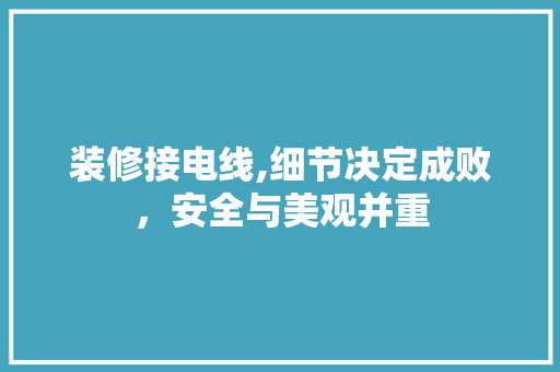 装修接电线,细节决定成败，安全与美观并重