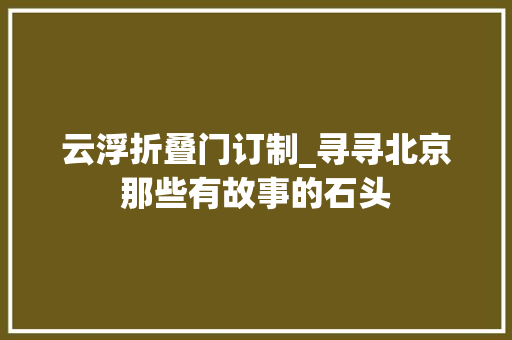 云浮折叠门订制_寻寻北京那些有故事的石头