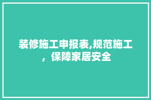 装修施工申报表,规范施工，保障家居安全