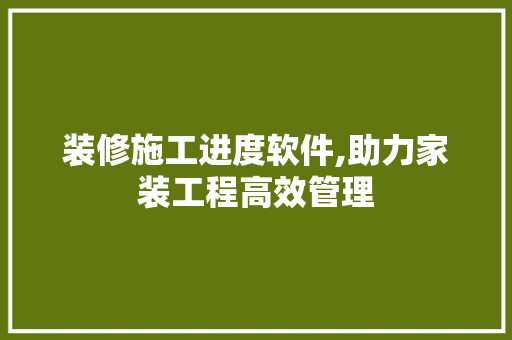 装修施工进度软件,助力家装工程高效管理