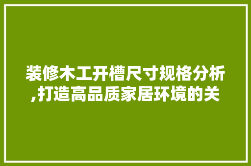 装修木工开槽尺寸规格分析,打造高品质家居环境的关键