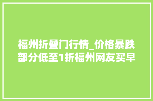 福州折叠门行情_价格暴跌部分低至1折福州网友买早了