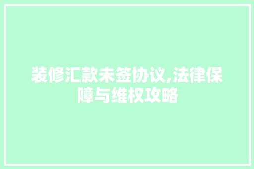装修汇款未签协议,法律保障与维权攻略 滑动门