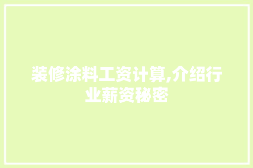 装修涂料工资计算,介绍行业薪资秘密