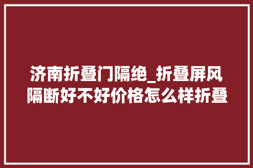 济南折叠门隔绝_折叠屏风隔断好不好价格怎么样折叠屏风隔断效果图