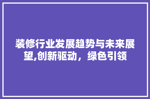 装修行业发展趋势与未来展望,创新驱动，绿色引领 铝合金门