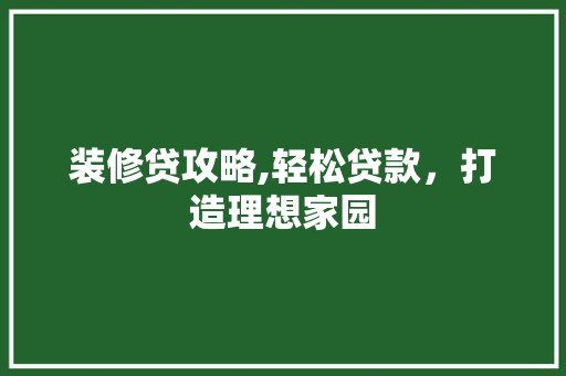 装修贷攻略,轻松贷款，打造理想家园 复合门