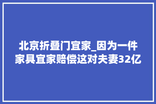 北京折叠门宜家_因为一件家具宜家赔偿这对夫妻32亿很多人都买过它
