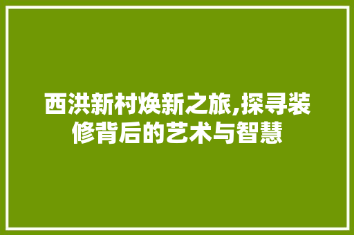 西洪新村焕新之旅,探寻装修背后的艺术与智慧