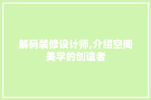 解码装修设计师,介绍空间美学的创造者
