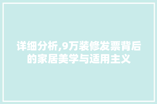 详细分析,9万装修发票背后的家居美学与适用主义
